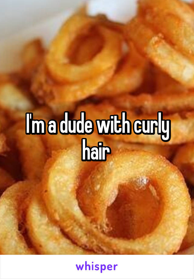 I'm a dude with curly hair 