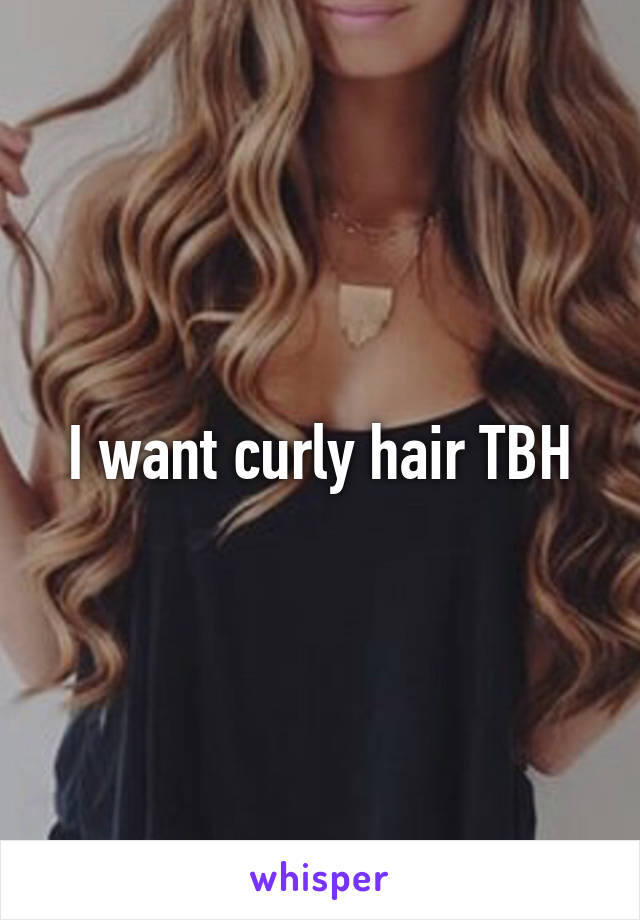 I want curly hair TBH