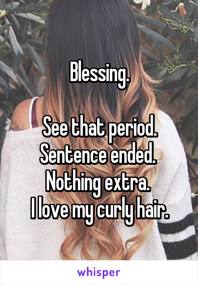 Blessing.

See that period. Sentence ended. 
Nothing extra. 
I love my curly hair.