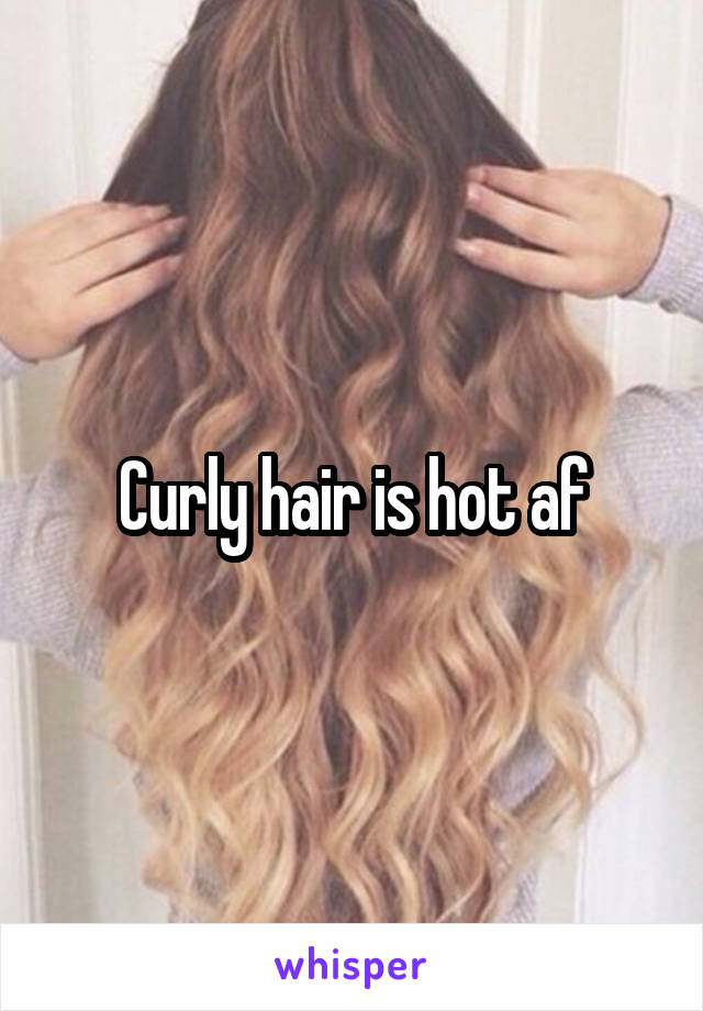 Curly hair is hot af