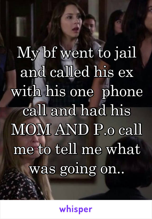 My bf went to jail and called his ex with his one  phone call and had his MOM AND P.o call me to tell me what was going on..