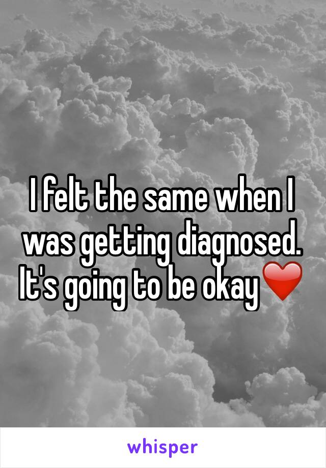 I felt the same when I was getting diagnosed. It's going to be okay❤️