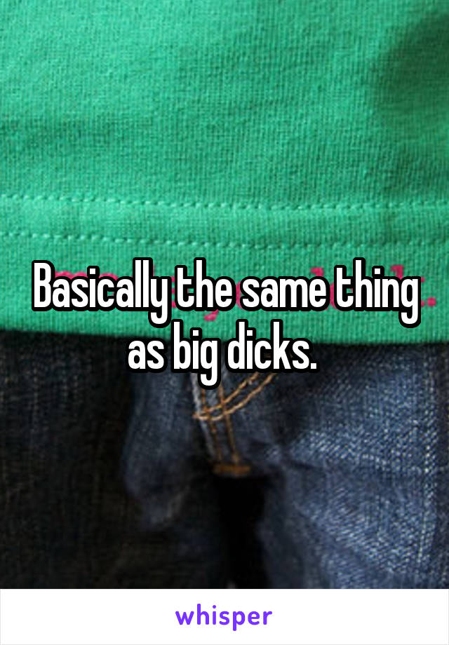 Basically the same thing as big dicks. 