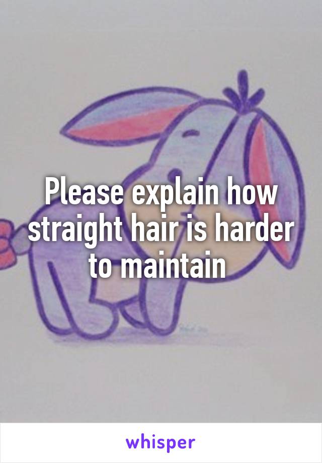 Please explain how straight hair is harder to maintain 