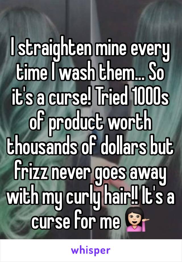 I straighten mine every time I wash them... So it's a curse! Tried 1000s of product worth thousands of dollars but frizz never goes away with my curly hair!! It's a curse for me 💁🏻