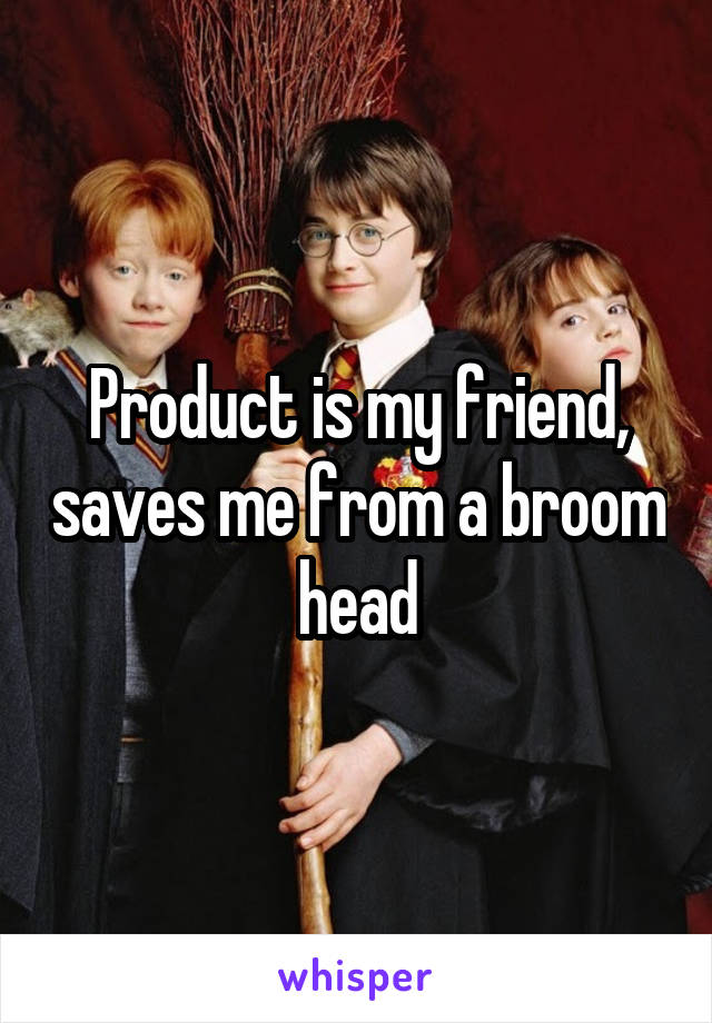 Product is my friend, saves me from a broom head