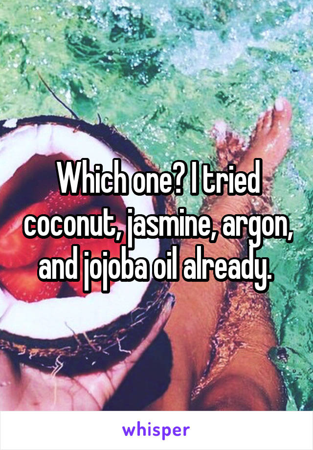 Which one? I tried coconut, jasmine, argon, and jojoba oil already. 