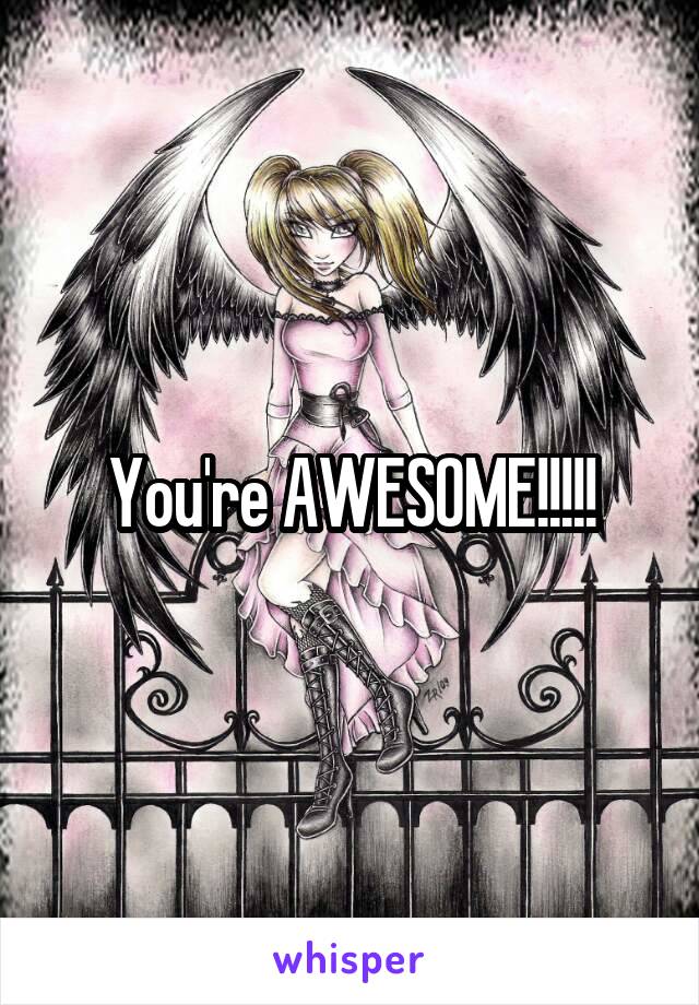 You're AWESOME!!!!!