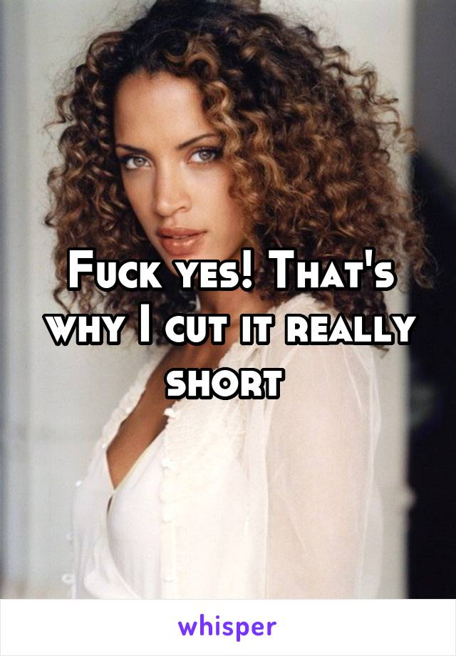 Fuck yes! That's why I cut it really short 