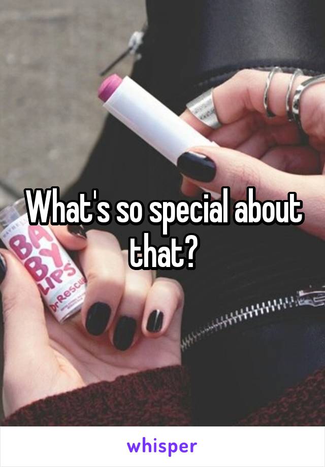 What's so special about that?