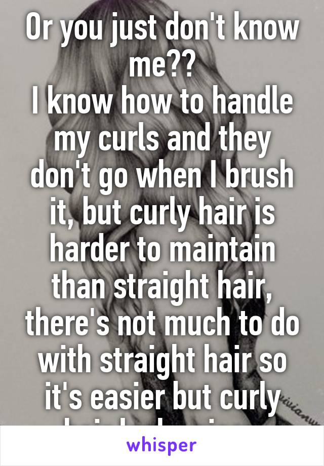 Or you just don't know me??
I know how to handle my curls and they don't go when I brush it, but curly hair is harder to maintain than straight hair, there's not much to do with straight hair so it's easier but curly hair looks nicer 