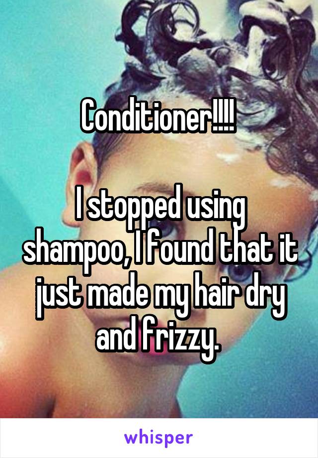 Conditioner!!!! 

I stopped using shampoo, I found that it just made my hair dry and frizzy. 