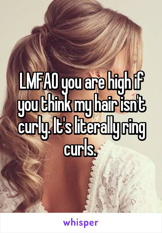 LMFAO you are high if you think my hair isn't curly. It's literally ring curls. 