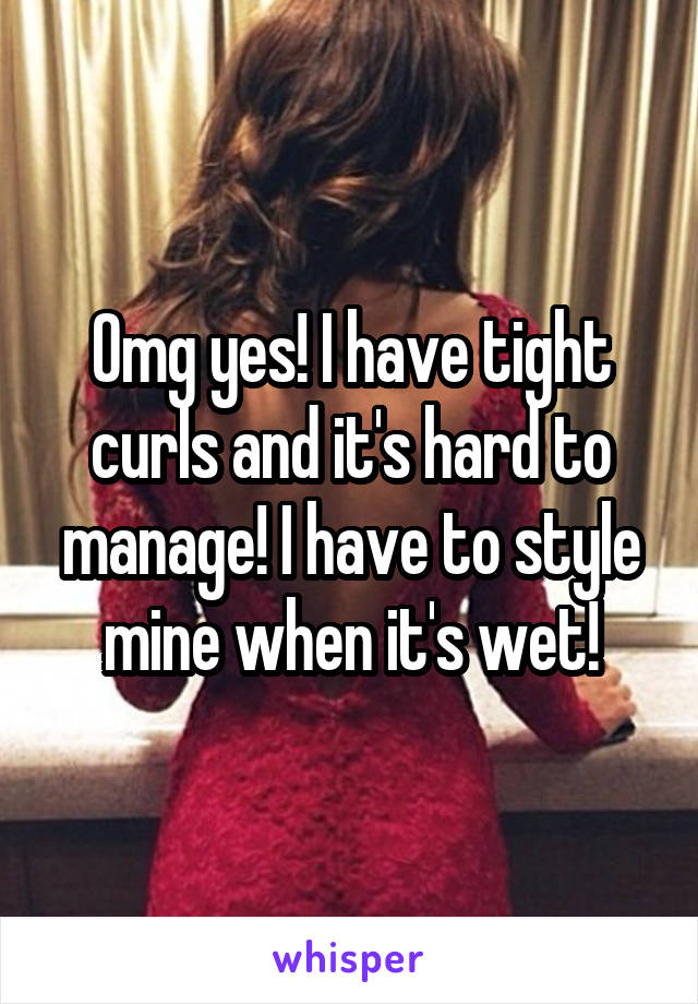 Omg yes! I have tight curls and it's hard to manage! I have to style mine when it's wet!