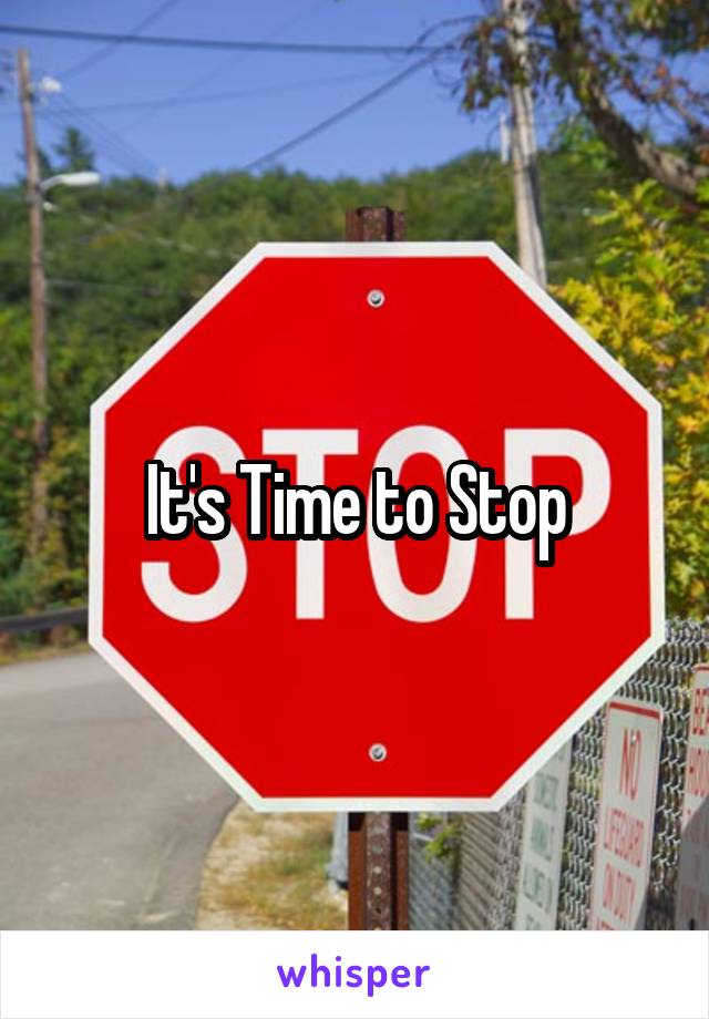 It's Time to Stop