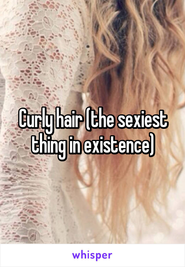Curly hair (the sexiest thing in existence)