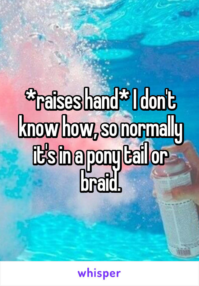 *raises hand* I don't know how, so normally it's in a pony tail or braid.