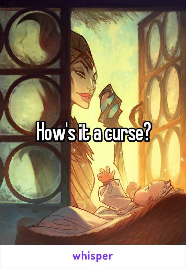 How's it a curse?