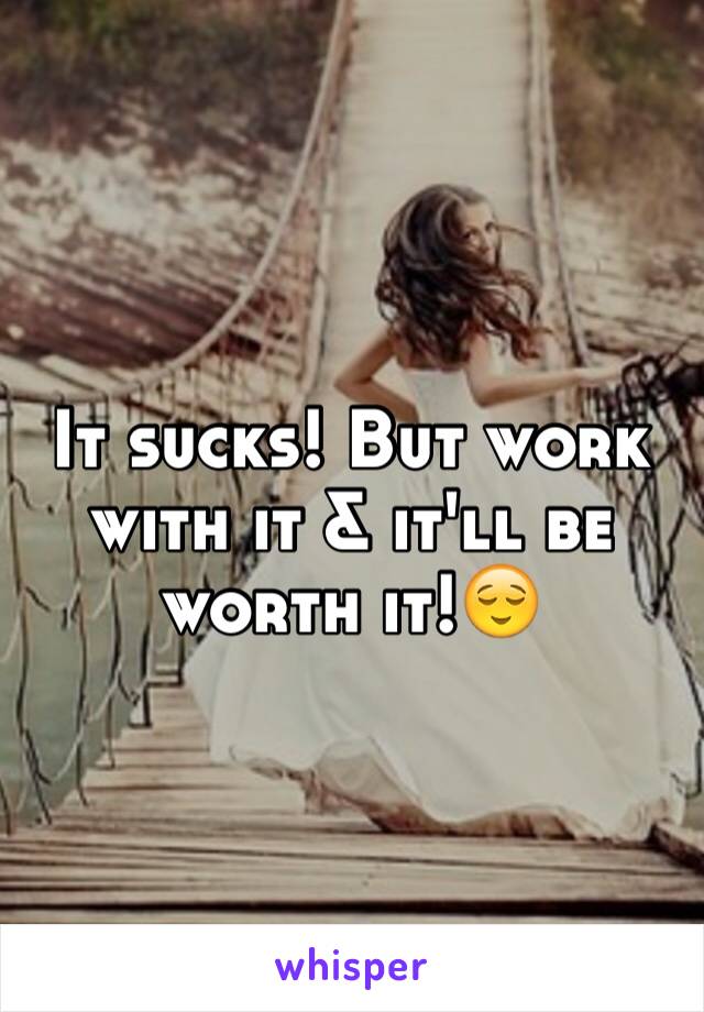 It sucks! But work with it & it'll be worth it!😌