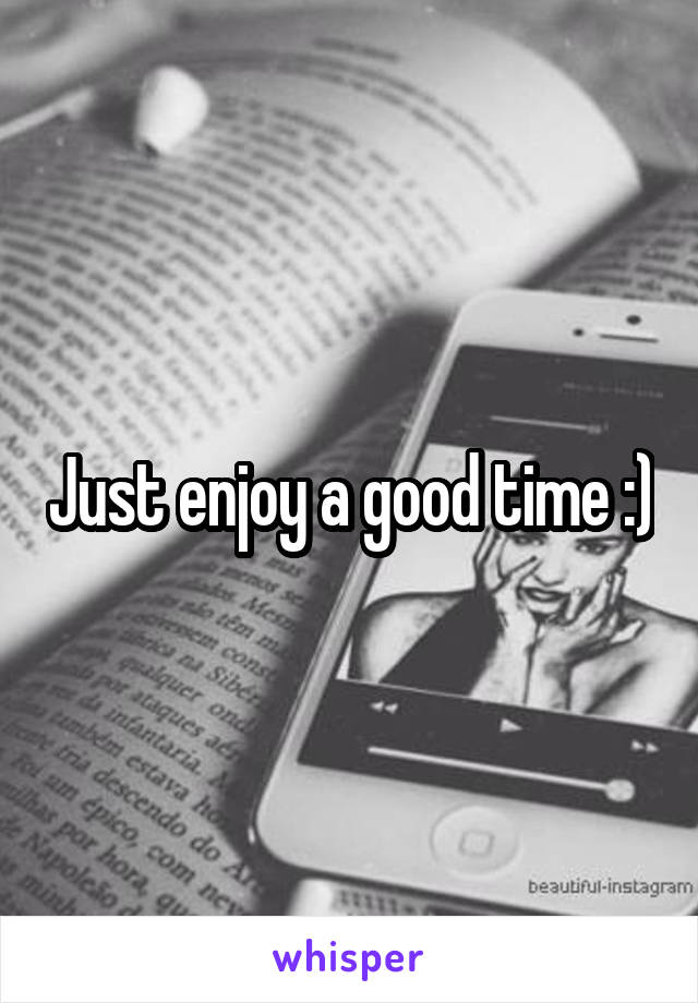 Just enjoy a good time :)