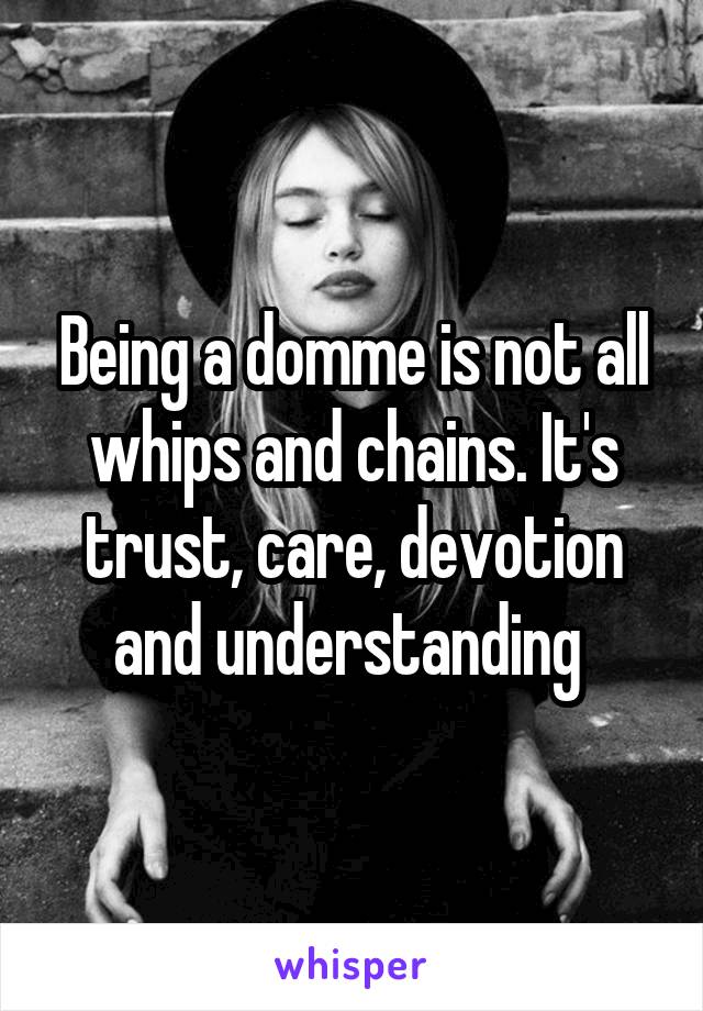 Being a domme is not all whips and chains. It's trust, care, devotion and understanding 