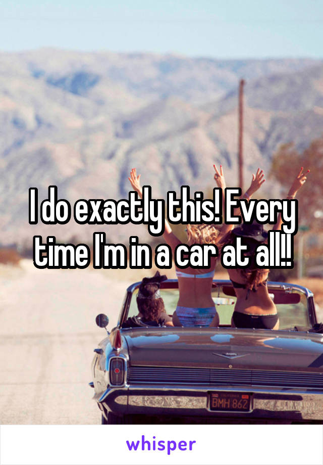 I do exactly this! Every time I'm in a car at all!!