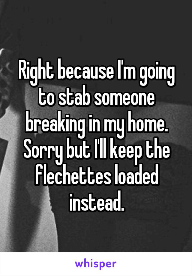 Right because I'm going to stab someone breaking in my home. Sorry but I'll keep the flechettes loaded instead.