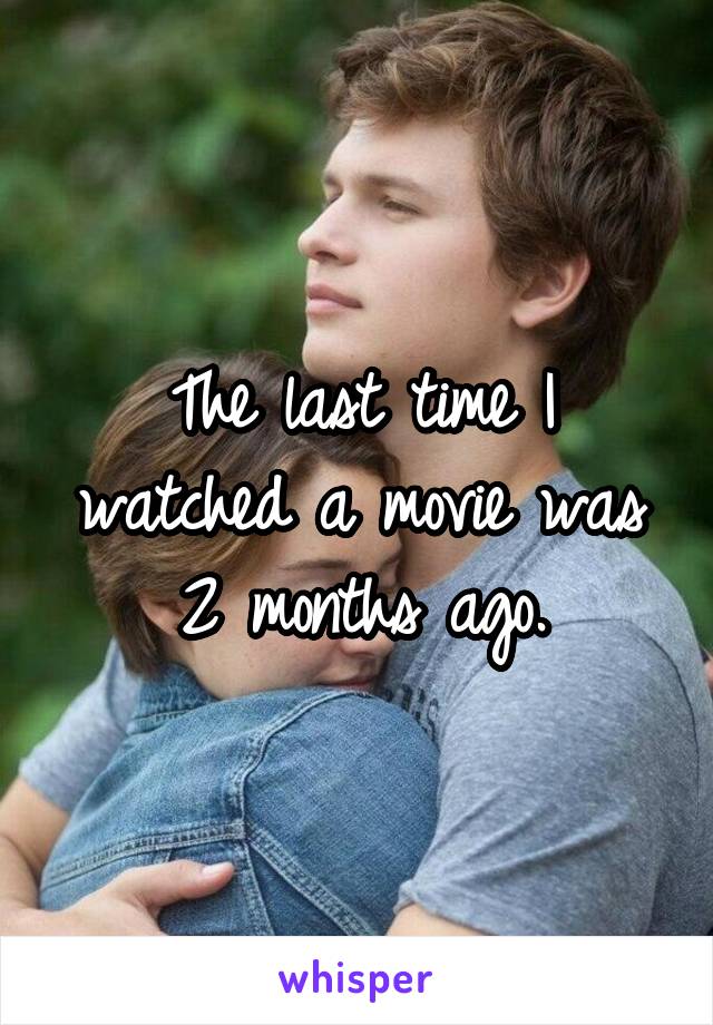 The last time I watched a movie was 2 months ago.