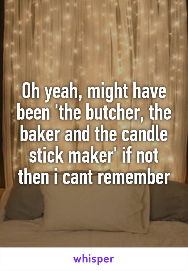 Oh yeah, might have been 'the butcher, the baker and the candle stick maker' if not then i cant remember