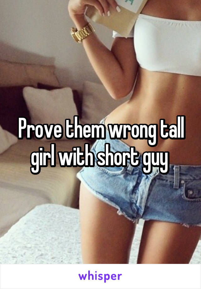 Prove them wrong tall girl with short guy 