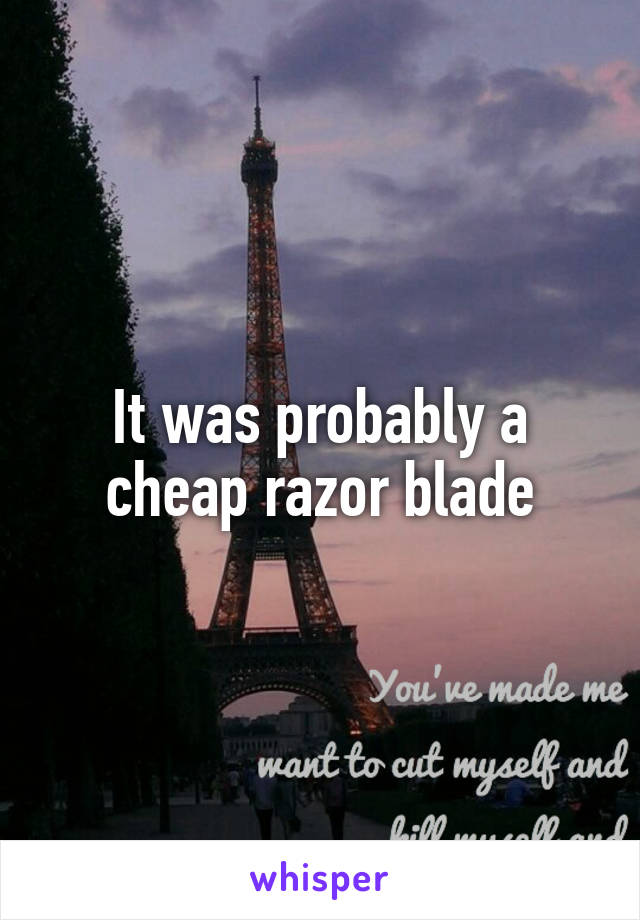 It was probably a cheap razor blade