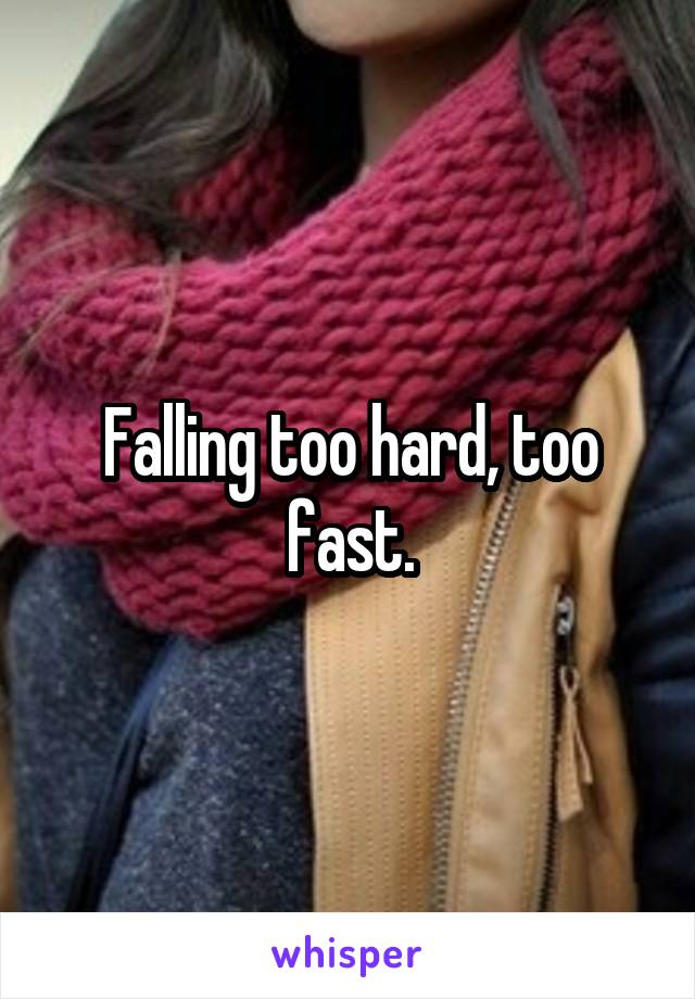 Falling too hard, too fast.