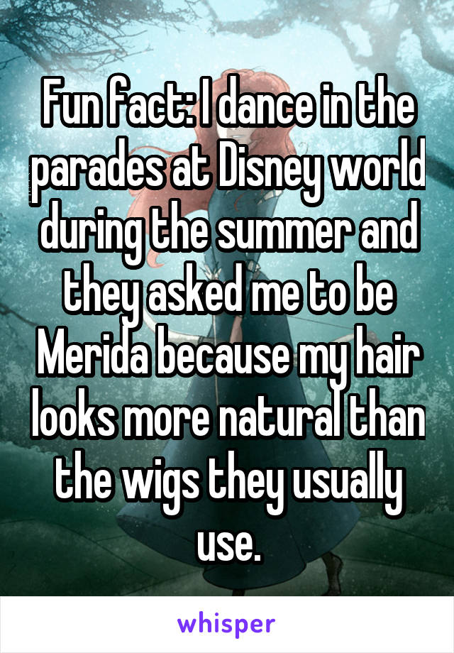 Fun fact: I dance in the parades at Disney world during the summer and they asked me to be Merida because my hair looks more natural than the wigs they usually use.
