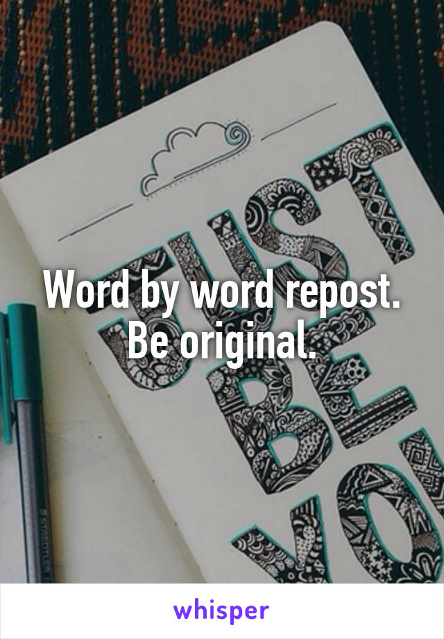 Word by word repost.
Be original.