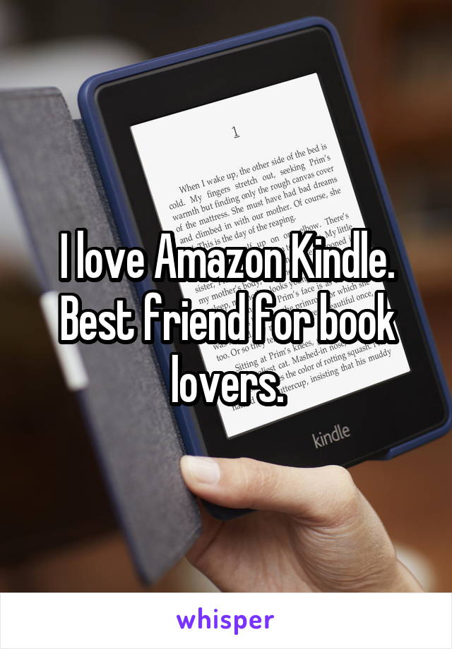I love Amazon Kindle.
Best friend for book lovers.