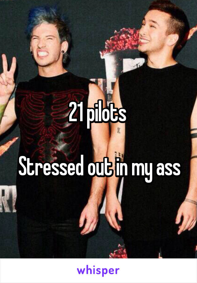 21 pilots 

Stressed out in my ass