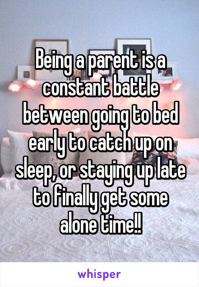 Being a parent is a constant battle between going to bed early to catch up on sleep, or staying up late to finally get some alone time!!