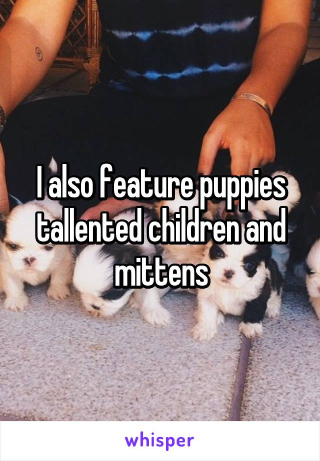 I also feature puppies tallented children and mittens