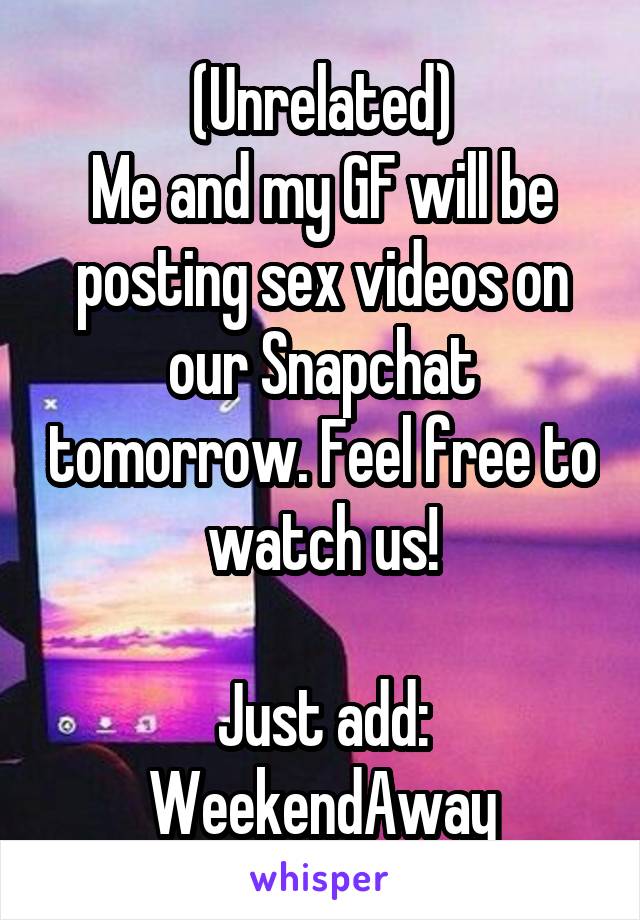 (Unrelated)
Me and my GF will be posting sex videos on our Snapchat tomorrow. Feel free to watch us!

Just add: WeekendAway
