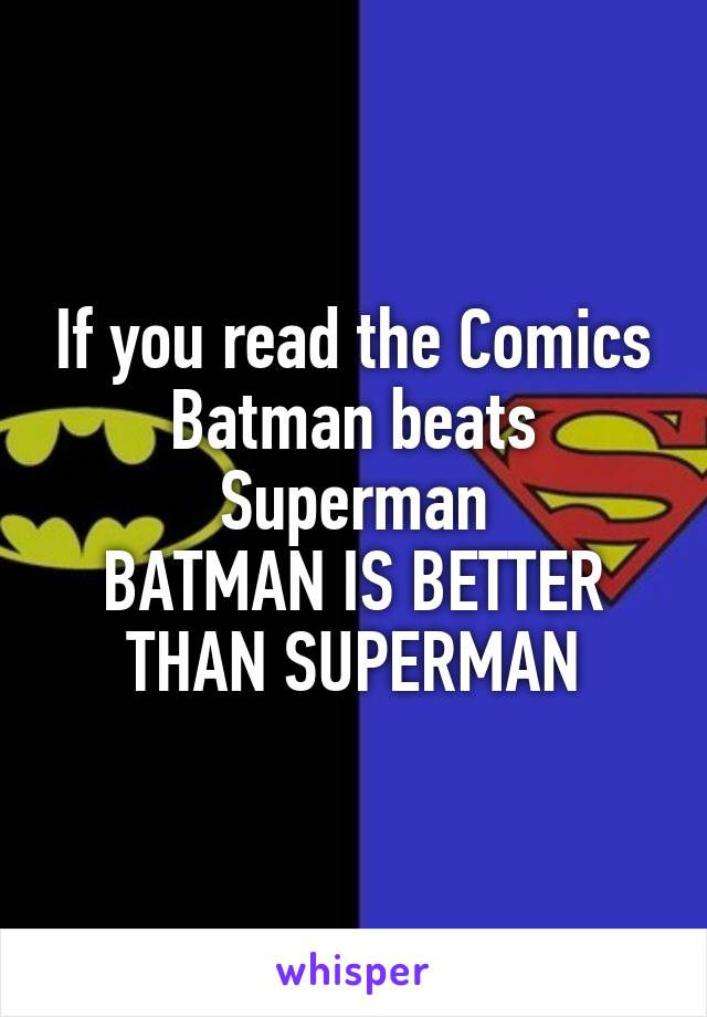 If you read the Comics
Batman beats Superman
BATMAN IS BETTER THAN SUPERMAN