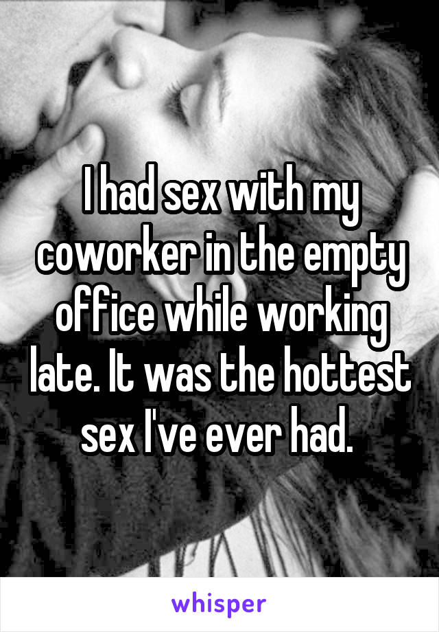 I had sex with my coworker in the empty office while working late. It was the hottest sex I've ever had. 