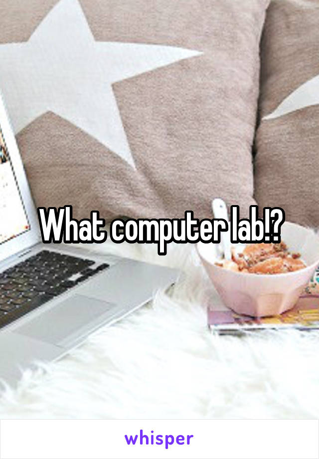 What computer lab!?