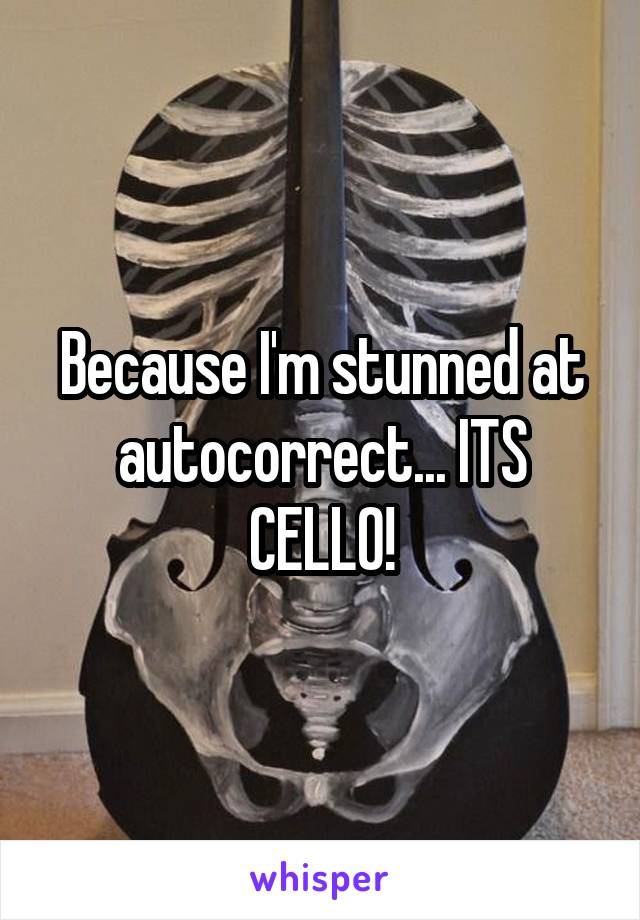 Because I'm stunned at autocorrect... ITS CELLO!