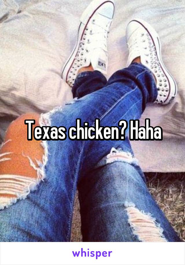 Texas chicken? Haha