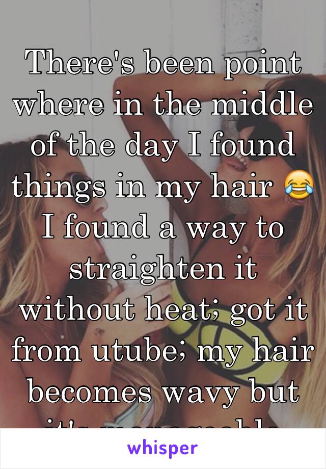 There's been point where in the middle of the day I found things in my hair 😂I found a way to straighten it without heat; got it from utube; my hair becomes wavy but it's manageable