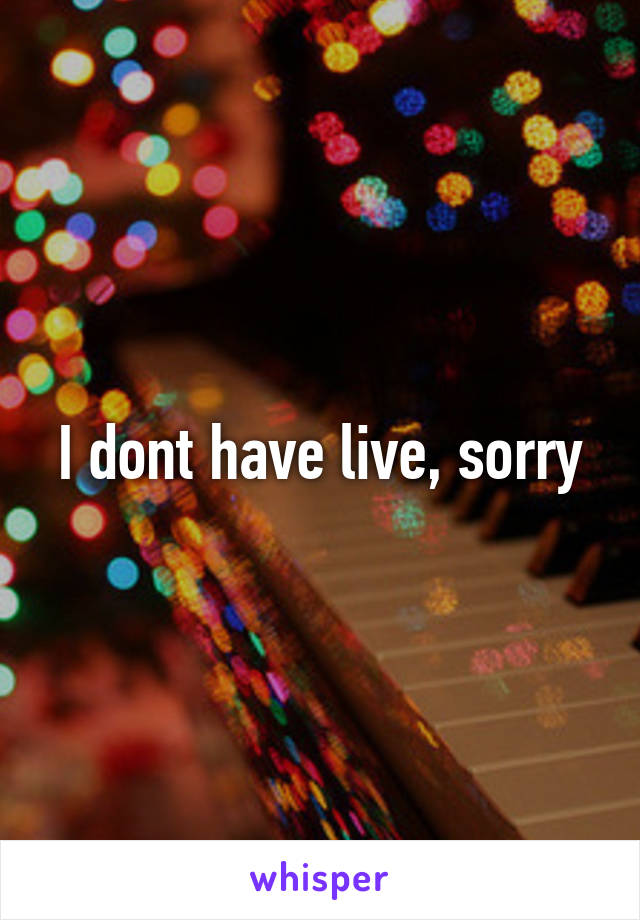 I dont have live, sorry