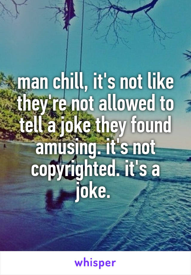 man chill, it's not like they're not allowed to tell a joke they found amusing. it's not copyrighted. it's a joke. 