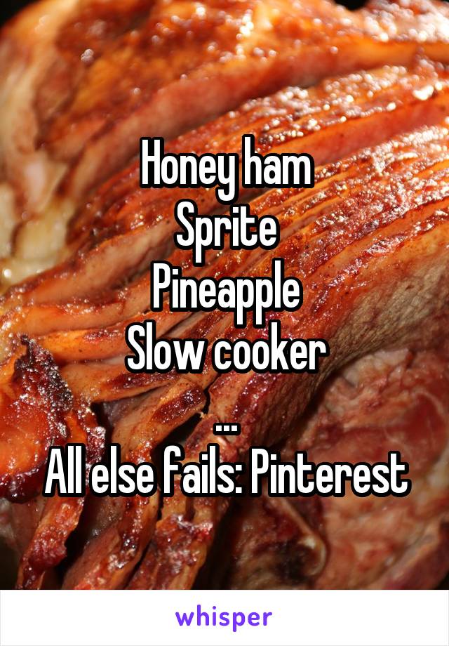 Honey ham
Sprite
Pineapple
Slow cooker
...
All else fails: Pinterest