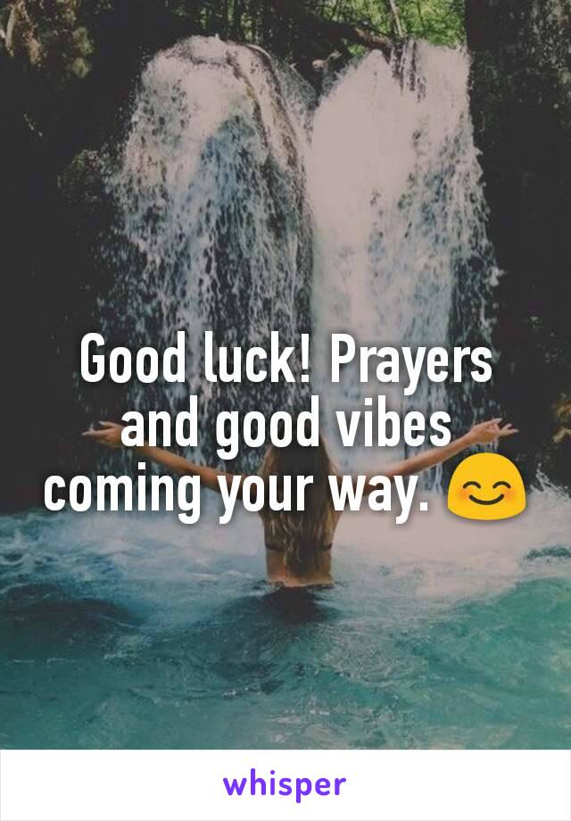 Good luck! Prayers and good vibes coming your way. 😊