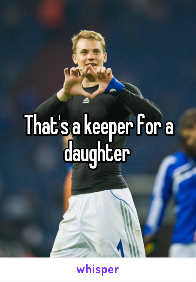 That's a keeper for a daughter 